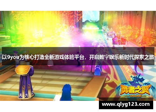以9you为核心打造全新游戏体验平台，开启数字娱乐新时代探索之旅